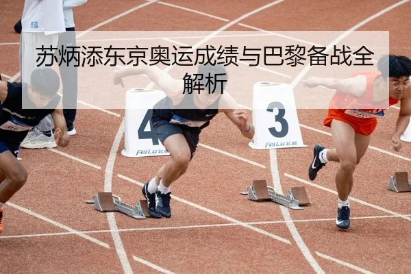 苏炳添东京奥运成绩与巴黎备战全解析